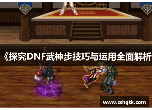 《探究DNF武神步技巧与运用全面解析》